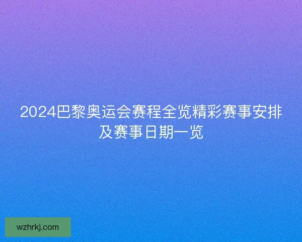2024巴黎奥运会赛程全览精彩赛事安排及赛事日期一览