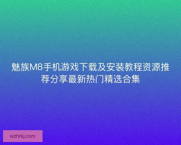 魅族M8手机游戏下载及安装教程资源推荐分享最新热门精选合集