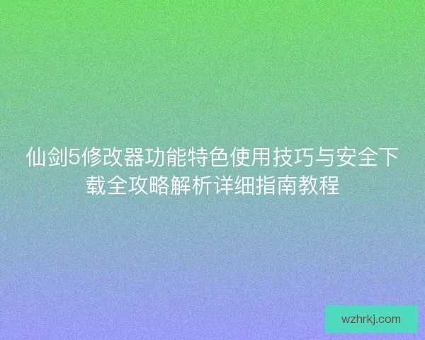 仙剑5修改器功能特色使用技巧与安全下载全攻略解析详细指南教程