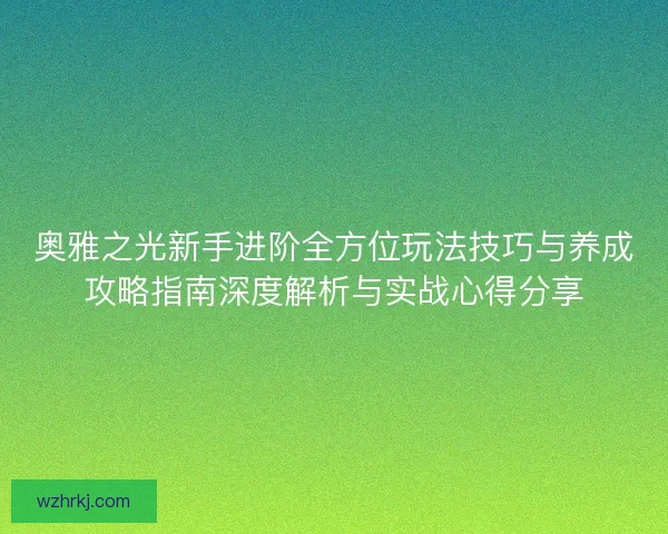 奥雅之光新手进阶全方位玩法技巧与养成攻略指南深度解析与实战心得分享
